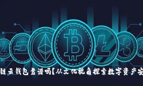 区块链云钱包靠谱吗？从文化视角探索数字资产安全性