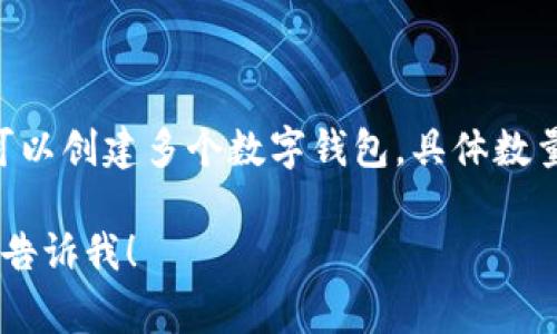 ImToken 是一家提供数字资产钱包服务的公司，用户使用该平台可以创建多个数字钱包，具体数量可能有所变化，通常为几个到几十个钱包，具体取决于用户的需求。

如果你有更多的具体问题或者想了解如何使用 ImToken 钱包，请告诉我！