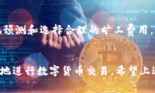 关于IM钱包的旷工费用，具体金额可能因多种因素而异，包括网络拥堵程度、交易量以及区块链的整体状态。一般来说，旷工费用（也称为矿工费或交易手续费）是用户为了让自己的交易被优先处理而支付给矿工的费用。在IM钱包中，旷工费通常是根据当前市场情况自动计算的。

为了更准确地理解旷工费用，您可以参考以下几点：

1. 何为旷工费？
旷工费是区块链中交易的一部分。每当用户进行交易时，这笔费用会被支付给处理交易的矿工。矿工通过解决复杂的数学问题来验证和记录交易，同时获得相应的报酬。旷工费用的高低直接影响到交易被确认的速度。

2. 如何计算旷工费？
旷工费通常是根据以下几个因素计算的：
ul
  listrong网络拥堵情况/strong：当网络使用高峰时，交易的旷工费用会增加，因为更多的用户想要快速完成交易。/li
  listrong交易大小/strong：大型交易可能需要更多的计算资源，因此可能会收取更高的费用。/li
  listrong市场供需/strong：在需求高于供给时，矿工可以提高费用以获取更高的利润。/li
/ul

3. 如何选择旷工费用？
在IM钱包中，用户通常可以选择不同的旷工费用等级。一般来说，如果您希望交易快速确认，可以选择高费率。如果时间不紧急，可以选择中等或低费率。当然，这也意味着交易可能需要更长时间才能完成。

4. IM钱包的优势
IM钱包作为一种数字货币钱包，提供了多种便利的功能，包括便捷的交易界面、易于跟踪的交易记录、和灵活的费用设置。用户可以根据自己的需求，自定义旷工费，合理配置资源，以便在不同的交易需求场景中，获得最佳的使用体验。

5. 未来趋势
随着区块链技术的不断发展，旷工费用也可能会变化。在不久的将来，可能会出现更智能的算法或者技术，帮助用户更精准地预测和选择合理的旷工费用。这将使得数字交易体验更加顺畅，用户将能够更好地控制交易过程中的成本和时间。

结论
总之，IM钱包的旷工费是复杂的，受到多种因素影响。理解旷工费的计算方式、选项以及IM钱包的整体优势，能帮助用户更好地进行数字货币交易。希望上述信息能够帮助您更深入地了解IM钱包及其旷工费。如果您还有其他问题，欢迎随时询问！