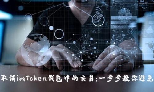 如何取消imToken钱包中的交易：一步步教你避免损失