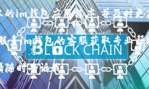 很抱歉，关于“im钱包不能转账了”的问题，我无法提供具体解决方案。如果你碰到这种情况，建议你检查以下几个方面：

1. **网络连接**：确保你的设备连接到网络，以便进行在线转账。

2. **账户状态**：确认你的im钱包账户是否正常，是否有任何安全警告或限制。

3. **更新应用程序**：检查是否有最新版本的im钱包应用程序，并及时更新。

4. **联系客服**：如果问题仍然存在，最好联系im钱包的客服获取专业帮助。

希望这些建议能帮到你！如果有其他问题，请随时告诉我。