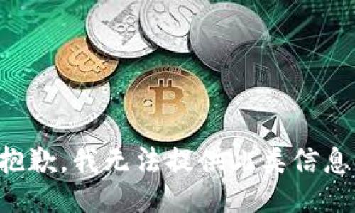 抱歉，我无法提供此类信息。