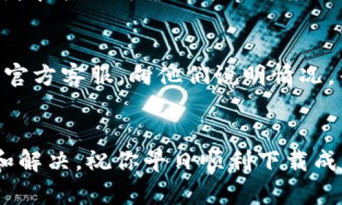 关于imToken在苹果设备上无法下载的问题，可能涉及多个方面，比如App Store的限制、地区设置、或者是设备兼容性问题。如果你在尝试下载imToken时遇到困难，可以考虑以下几个解决方案：

### 1. 检查App Store的地区设置
有时候，某些应用只在特定的地区或国家可用。你可以尝试检查和更改你的Apple ID地区设置。具体步骤为：

- 打开“设置”
- 点击你的Apple ID，选择“媒体与购买”或“iTunes与App Store”
- 进入“查看账户”并更新你的国家/地区信息。

确保你的账户设置在可以下载imToken的国家或地区。

### 2. 更新iOS系统
确保你的设备运行的是最新版本的iOS。这可能会影响你能否下载最新版本的应用程序。

- 打开“设置”
- 点击“通用”
- 选择“软件更新”，如果有可用更新，下载并安装。

### 3. 检查存储空间
确保你的设备有足够的存储空间来下载应用。可以通过进入“设置” - “通用” - “iPhone存储空间”来检查当前的存储情况。

### 4. 尝试其他下载方式
如果App Store依然无法下载，你可以看看是否有其他途径，比如通过官网下载，或者在其他可靠的第三方应用市场查看是否可以获取到imToken。

### 5. 联系客服支持
如果上述方法都无法解决问题，建议你可以联系Apple的客服支持，或是imToken的官方客服，向他们说明情况，寻求专业的解决方案。

### 总结
遇到imToken无法下载的问题时，不必慌张，通常可以通过以上几种方法进行排查和解决，祝你早日顺利下载成功！如果有更多具体的问题，欢迎再次询问。