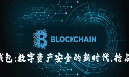 区块链金钱包：数字资产安全的新时代，抢占财富先机！