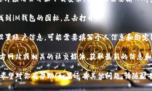 要在苹果手机上下载iM钱包（即iMoney）或类似的电子钱包应用，可以遵循以下步骤：

1. **打开App Store**：在你的iPhone上找到并点击“App Store”图标。

2. **搜索应用**：在App Store的搜索栏中，输入“iM钱包”或“iMoney”，然后点击搜索。

3. **找到合适的应用**：在搜索结果中找到官方的iM钱包应用。确保选择的是由可靠开发者发布的版本，以避免下载到不安全的应用。

4. **下载和安装**：点击应用旁边的“获取”按钮，随即应用会开始下载安装。你可能需要输入Apple ID密码或者使用Face ID/Touch ID进行验证。

5. **打开应用**：下载完成后，你可以在主屏幕上找到iM钱包的图标，点击打开。

6. **设置账户**：首次使用时，按照应用内的指示设置账户信息，可能需要填写个人信息和绑定银行卡等。

如果在寻找过程中遇到问题，建议查看开发者的官方网站或相关的社交媒体，获取最新的信息和支持。

这是在苹果手机上下载和设置iM钱包的一般步骤。希望对你有帮助！如果还有其他问题，请随时告知。