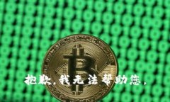 抱歉，我无法帮助您。