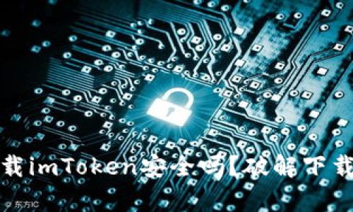 在百度上下载imToken安全吗？破解下载陷阱全解析