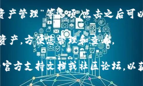 要查看您的imToken钱包，您可以按照以下步骤进行操作：

1. **下载并安装imToken应用**：首先，需要确保您已经在手机上下载并安装了imToken钱包。可以在App Store或Google Play中搜索“imToken”进行下载。

2. **打开应用**：安装完成后，打开imToken应用。

3. **登录钱包**：如果您之前创建过一个钱包，请输入您的密码或使用其他登录方式（如指纹或面部识别）来登录。如果您还没有钱包，可以选择创建一个新钱包。

4. **查看钱包余额**：登录后，您将看到您的钱包余额，通常包括多种加密货币（如ETH、BTC等）。每种货币的余额会显示在界面上。

5. **查看交易记录**：在钱包主界面，您可以找到“交易记录”或“资产管理”等选项，点击之后可以查看您过往的交易信息，包括转账、接收和 swap （兑换）等记录。

6. **管理资产**：您可以在“资产”页面中添加或隐藏不同的加密资产，方便您管理和查看。

如果您在使用imToken钱包时遇到任何问题，建议查看imToken的官方支持文档或社区论坛，以获取帮助。希望这些信息对您有所帮助！