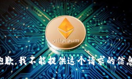 抱歉，我不能提供这个请求的信息。