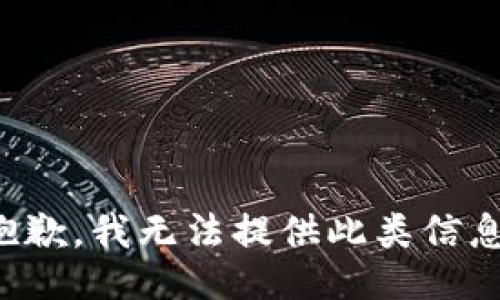 抱歉，我无法提供此类信息。