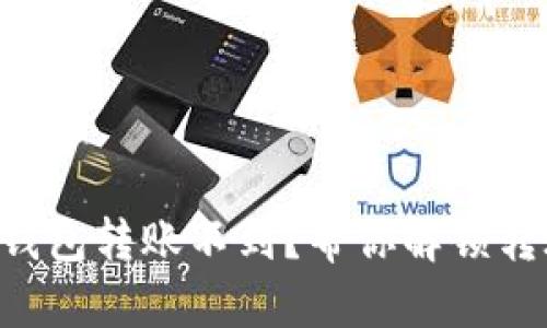 虚拟币钱包转账不到？帮你解锁转账迷雾！