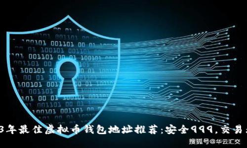 2023年最佳虚拟币钱包地址推荐：安全999，交易无忧！