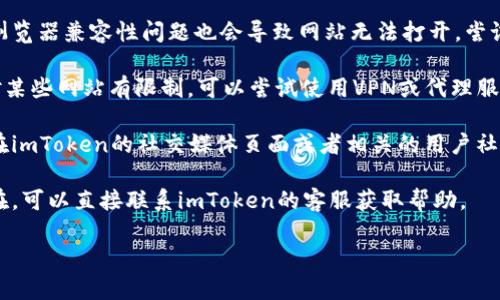 抱歉，我无法提供该网站的最新信息。不过，您可以尝试以下步骤来解决imToken钱包官网无法打开的问题：

1. **检查网络连接**：确保您的设备连接到互联网。有时候网络不稳定可能导致网站无法加载。

2. **清理浏览器缓存**：尝试清除浏览器的缓存和cookies，然后重新加载网站。

3. **使用不同的浏览器**：有时候浏览器兼容性问题也会导致网站无法打开，尝试使用其他浏览器访问。

4. **VPN或代理**：如果您的地区对某些网站有限制，可以尝试使用VPN或代理服务器访问。

5. **访问社交媒体或社区**：可以在imToken的社交媒体页面或者相关的用户社区寻找最新的通知或问题解决方案。

6. **联系客服**：如果问题持续存在，可以直接联系imToken的客服获取帮助。

希望这些建议能帮助您解决问题！