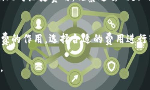 在使用IM钱包进行转账时，矿工费的设置通常是一个关键因素，它直接影响到你的交易在区块链上的处理速度。矿工费是矿工为了验证和记账交易所收取的费用，费用的多少通常取决于网络的拥堵情况。以下是一些关于IM钱包转账矿工费设置的建议和说明。

了解矿工费的基本概念
矿工费，也叫交易费用，是区块链生态中激励矿工进行交易验证的必要成本。每当你在IM钱包中进行转账时，你都需要支付一定数量的矿工费，以确保你的交易能够被优先处理。

如何设置矿工费
在IM钱包中，设置矿工费通常很简单。钱包界面会提供一个选项，让你选择愿意支付的矿工费用。有些钱包甚至会根据当前网络状况推荐费用，你只需选择推荐的费用或者手动输入你认为合适的费用即可。

网络拥堵时的费用调整
这时...如果网络繁忙，矿工费就会上升不少。例如，当有很多人同时进行交易时，矿工会优先处理支付更高费用的交易。这种情况下，你可以选择适当提高自己的矿工费用，以便交易能够更快得到确认。

选择合适的矿工费用
并不是每笔交易都需要支付高额的矿工费。如果你不是急于确认交易，可以选择较低的矿工费，这样也能节省部分成本。

用实际案例说明
假设你要转账100美元的加密币，这时你查看IM钱包，发现推荐的矿工费是1美元。但是，网络状态不佳，多数用户都在进行转账，你再看看—哎呀，费用已经上涨到3美元了。面对这个情况，你要考虑是否要继续按推荐费用进行转账，还是暂时搁置，等到网络状况好转。

注意事项
在设置矿工费时，要留意以下几点：ulli确认网络状态：可以使用一些在线工具或者页面查询当前网络的情况和费用建议。/lili比对历史费用：观察过去几天的矿工费用变化，可以帮助你做出更明智的决策。/lili预算：考虑你转账的金额和费用，确保整体费用在你的承受范围内。/li/ul

结论
在IM钱包转账过程中，合理设置矿工费不仅能确保交易的顺畅进行，还能节省开支。希望这些建议能帮助你更好地理解矿工费的作用，选择合适的费用进行转账。

这些都是关于IM钱包转账矿工费的一些信息，希望可以帮助到你！如果你有更多的问题或需要进一步的帮助，随时可以问我。