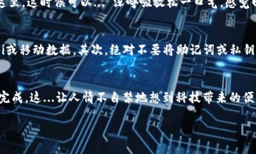 在新手机上恢复已有的imToken钱包账号其实是一个相对简单的过程，关键在于你是否保留了助记词或私钥。下面是详细的步骤，帮助你在新手机上顺利恢复你的imToken钱包。

步骤一：下载imToken应用
首先，你需要在新手机上下载imToken钱包应用。这可以通过App Store（如果是iPhone）或Google Play Store（如果是Android）来完成。在搜索框中输入“imToken”，找到官方应用后，点击下载并安装。

步骤二：打开应用并选择恢复钱包
安装完成后，打开imToken应用。你将看到一个欢迎界面，通常会带有“创建钱包”和“恢复钱包”两个选项。选择“恢复钱包”。这... 是恢复已有账号的关键一步。

步骤三：输入助记词或私钥
在恢复钱包的界面，系统会要求你输入助记词或私钥。如果你之前使用的是助记词，你需要按照顺序输入这12个词。有些用户可能会觉得助记词有点复杂，想起那个字母不太好，这...确实需要一些耐心。如果你有私钥，同样可以选择通过私钥来恢复钱包。

步骤四：设置新密码
一旦你成功输入了助记词或私钥，系统会提示你设置一个新密码。为了保证安全，建议你使用一个复杂的密码，包括字母、数字和符号。这里的密码是用来保护你的钱包的，千万不要因为设置了很好的旧密码而忽视了这个步骤。

步骤五：完成恢复
在设置好新密码后，点击“确认”或“完成”，系统会开始恢复你的钱包。这... 可能需要几分钟时间，取决于网络状况和其他因素。请耐心等待，直到系统提示你恢复成功。

步骤六：检查账户余额
钱包恢复后，你将进入imToken的主界面，这里可以看到你的账户余额。如果一切正常，你的数字资产应该都在这里。这时候可以... 深呼吸放松一口气，感觉回到了自己的“家”。

注意事项
在进行上述步骤时，有几个注意事项要记住：首先，不要在不安全的网络环境下进行恢复，建议使用信任的Wi-Fi或移动数据。其次，绝对不要将助记词或私钥分享给他人。最后，确保苹果或安卓设备系统是最新版本，避免兼容性问题。

总结
在新手机上恢复imToken钱包账号的步骤其实并不复杂，只要准备好助记词或私钥，绝大多数情况下都能顺利完成。这...让人情不自禁地想到科技带来的便利，我们随时随地都可以管理我们的数字资产。希望这份指南能够帮助到你，如果还有其他问题，欢迎随时咨询！

通过这些步骤，你能够轻松在新手机上恢复自己的imToken钱包，享受安全便捷的数字资产管理体验。