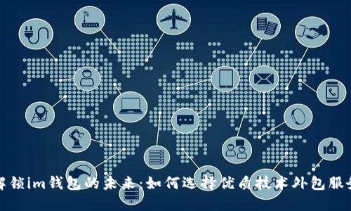 解锁im钱包的未来：如何选择优质技术外包服务