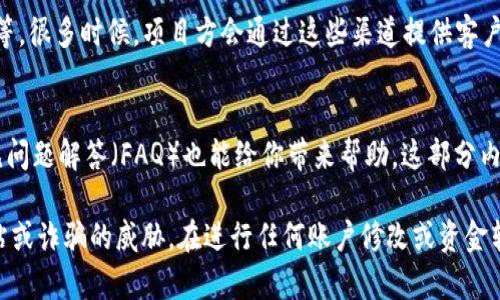 找到imToken钱包的客服可以通过以下几种方式：

官方网站
首先，可以访问imToken的官方网站。在官网上，通常会有客户支持或帮助中心的链接，用户可以通过这些链接找到相关的联系方式以及常见问题解答。

应用内支持
其次，直接在imToken钱包的应用内查找客服支持。很多钱包应用会在设置或关于页面提供帮助和支持的选项。用户可以查看“帮助与反馈”或“联系客服”等选项，通常会有在线聊天或者邮箱联系信息。

社交媒体和社区
再次，可以关注imToken在社交媒体平台上的官方账号，例如微博、Twitter、Telegram等。很多时候，项目方会通过这些渠道提供客户支持，并发布最新的公告、更新和活动信息。

常见问题解答（FAQ）
此外，许多用户可能在使用钱包的过程中会遇到相似的问题。因此，查阅imToken的常见问题解答（FAQ）也能给你带来帮助。这部分内容通常在官网的帮助中心中可以找到，涵盖了从账户登录到资金安全等多方面的问题。

需要注意的是，在联系客服时，一定要确认你访问的渠道是官方的，以避免受到假冒网站或诈骗的威胁。在进行任何账户修改或资金转移时，保持警惕和谨慎，是确保资产安全的重要环节。