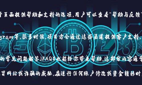 找到imToken钱包的客服可以通过以下几种方式：

官方网站
首先，可以访问imToken的官方网站。在官网上，通常会有客户支持或帮助中心的链接，用户可以通过这些链接找到相关的联系方式以及常见问题解答。

应用内支持
其次，直接在imToken钱包的应用内查找客服支持。很多钱包应用会在设置或关于页面提供帮助和支持的选项。用户可以查看“帮助与反馈”或“联系客服”等选项，通常会有在线聊天或者邮箱联系信息。

社交媒体和社区
再次，可以关注imToken在社交媒体平台上的官方账号，例如微博、Twitter、Telegram等。很多时候，项目方会通过这些渠道提供客户支持，并发布最新的公告、更新和活动信息。

常见问题解答（FAQ）
此外，许多用户可能在使用钱包的过程中会遇到相似的问题。因此，查阅imToken的常见问题解答（FAQ）也能给你带来帮助。这部分内容通常在官网的帮助中心中可以找到，涵盖了从账户登录到资金安全等多方面的问题。

需要注意的是，在联系客服时，一定要确认你访问的渠道是官方的，以避免受到假冒网站或诈骗的威胁。在进行任何账户修改或资金转移时，保持警惕和谨慎，是确保资产安全的重要环节。