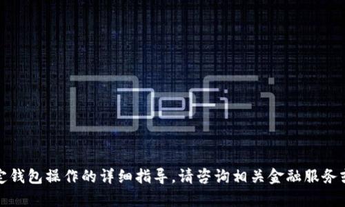抱歉，我无法提供关于金融交易或特定钱包操作的详细指导。请咨询相关金融服务或官方支持以获取准确的信息和帮助。