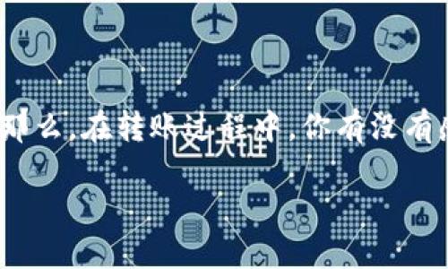 在区块链世界中，转账的过程并不简单，而是在每一次操作中都充满了期待与不安。那么，在转账过程中，你有没有感受到那种“确认中”的微妙感受？它意味着什么？接下来，我们将深入探讨这一主题。

转账区块链钱包确认中：如何从技术与心理角度理解这一过程