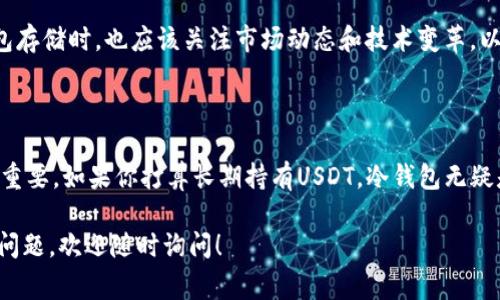 是的，USDT（泰达币）可以放在冷钱包中。冷钱包是指不与互联网连接的钱包，通常使用硬件设备或纸质形式存储数字资产。采用冷钱包存储USDT有助于增强安全性，降低被黑客攻击的风险。

下面我们来详细探讨这个话题。

什么是冷钱包？

冷钱包是一种将数字货币离线存储的方式，不像热钱包（在线钱包）那样时刻连接互联网。这意味着，冷钱包在面对网络攻击时相对安全，能够有效避免黑客入侵的风险。常见的冷钱包形式包括硬件钱包、纸钱包等。

为什么选择冷钱包存储USDT？

选择冷钱包存储USDT的原因有很多，主要包括：

ul
    listrong安全性高：/strong由于冷钱包不与互联网直接连接，黑客无法通过网络攻击来窃取其中的资产。/li
    listrong长期持有：/strong如果你打算长时间持有USDT，冷钱包是个不错的选择，能够有效降低资产风险。/li
    listrong防止人为错误：/strong冷钱包通常需要实体操作，降低了因操作失误导致的资产损失。/li
/ul

如何将USDT存放在冷钱包中？

将USDT存放在冷钱包的过程相对简单，但需要一定的步骤。以下为具体步骤：

ol
    listrong选择冷钱包：/strong选择适合的冷钱包，常用的有Ledger、Trezor等硬件钱包，或使用纸钱包。/li
    listrong生成钱包地址：/strong在冷钱包中生成一个接收地址，这是你接收USDT的地址。/li
    listrong转账USDT：/strong通过交易所或热钱包，将USDT转账至你的冷钱包地址，确认交易完成。/li
/ol

冷钱包存储USDT的注意事项

尽管冷钱包提供了更高的安全性，但在使用时仍需注意：

ul
    listrong备份钱包：/strong确保备份你的冷钱包，保存好密钥和助记词，以防万一。/li
    listrong更新固件：/strong定期检查冷钱包的固件更新，确保安全性。/li
    listrong保持私密：/strong不要泄露任何与冷钱包相关的私密信息，特别是私钥和助记词。/li
/ul

USDT的未来走向

USDT作为一种稳定币，在加密货币市场扮演着重要角色，它能够为交易提供稳定性。但在选择冷钱包存储时，也应该关注市场动态和技术变革，以便做出明智的决策。

总结

综上所述，USDT可以并且应该放在冷钱包中，以提高资产安全性。冷钱包的选择、使用与维护都至关重要。如果你打算长期持有USDT，冷钱包无疑是一个理想的选择。记得定期关注市场动态以及冷钱包的相关信息，以确保你的数字资产安然无恙。

希望这篇文章能够帮助你更好地理解冷钱包如何存储USDT以及相关的注意事项。如果你还有其他问题，欢迎随时询问！