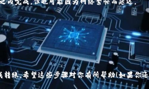 关于imToken钱包转账的手续，大致上可以涉及以下几个方面：

### 1. 登陆钱包
在进行转账之前，你需要确保已经下载并安装imToken钱包，并完成账户的注册和登录。

### 2. 选择转账的数字资产
打开imToken钱包后，你需要选择想要转账的数字资产，比如以太坊（ETH）、比特币（BTC）或其他支持的币种。

### 3. 输入接收地址
在转账页面，输入或粘贴接收方的数字资产地址。这个步骤非常重要，一定要确认地址的准确性，防止因地址错误导致的资产损失。

### 4. 输入转账金额
接下来，输入你希望转账的金额。imToken通常会显示当前的手续费和概况，比如网络拥堵情况可能对手续费产生影响。

### 5. 确认网络手续费
在进行任何转账之前，imToken会显示相应的网络手续费，也就是 gas fee。在以太坊交易中，gas fee 的高低会根据网络情况有所不同... 这时候你可能需要选择一个合适的手续费。

### 6. 验证转账信息
再次确认转账的信息，包括接收地址、转账金额以及手续费等，这对确保交易安全非常关键。

### 7. 提交交易
确认无误后，点击确认，提交交易。此时你可能需要输入钱包的密码或者通过其他验证方式来完成交易。

### 8. 等待确认
交易提交后，你只需耐心等待网络确认。一般情况下，交易会在几分钟之内完成，但也可能因为网络繁忙而延迟。

### 9. 查看交易状态
你可以在imToken钱包内查看交易状态，确保交易成功。

### 10. 交易完成
当交易被确认后，你就可以在接收方钱包中看到转账的资产了...

虽然这个过程看似复杂，但只要按照流程小心操作，就可以顺利地完成转账。希望这些步骤对你有所帮助！如果你还有其他问题，欢迎随时提问。