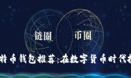 13个最佳比特币钱包推荐：在数字货币时代把握财富机会
