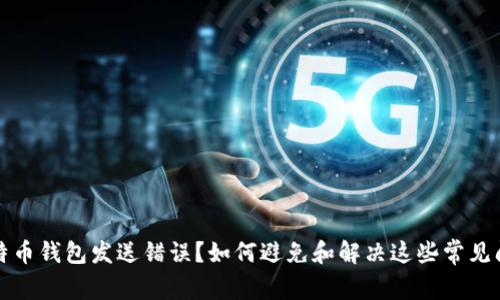 比特币钱包发送错误？如何避免和解决这些常见问题