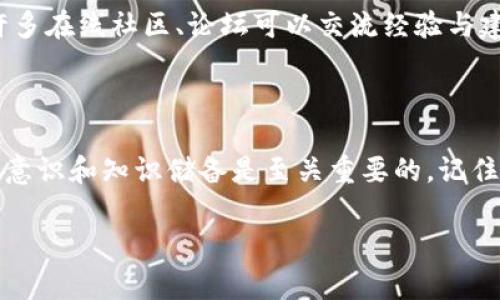 imToken钱包被盗，报警可行吗？

近年来，数字货币的普及让越来越多的人开始使用钱包来存储他们的资产。imToken作为一种受欢迎的数字货币钱包，尽管其安全性受到多方面的重视，但仍然有用户遇到被盗的情况。在这种情况下，很多人可能会感到迷茫：imToken钱包被盗可以报警吗？这一问题引发了不少人的关注...

imToken钱包概述

首先，我们有必要了解一下imToken钱包本身。imToken是一个以太坊钱包，以其简单易用和功能丰富著称。它不仅支持以太坊及其代币的存储和管理，还有去中心化交易所（DEX）、文件存储等功能。然而，尽管这些特性使得imToken深受用户喜爱，但也让它形成了特定的安全风险...

常见的被盗情况

当我们讨论被盗时，首先要意识到这并不是一种简单的情况。imToken钱包被盗的情景可能包括：用户密码泄露、钓鱼攻击、假冒网站等。这些行为往往是通过一些非常隐蔽的方式发生的，让用户在不知情的情况下将资产转移到骗子的口袋里...

报警的必要性与可行性

那么，imToken钱包被盗后，你真的可以选择报警吗？答案是有条件的，具体取决于你的资产情况、被盗的金额以及相关证据的收集.... 在法律的框架内，报警是维护你权益的一种方式，但对数字货币案件来说，很多时候效果有限。警察局可能会觉得这类案件难以处理，因为他们对区块链、加密货币的了解相对较少...

如何报警？

如果你决定报警，首先你需要准备好充分的证据。这可能包括：br
- 被盗的交易记录br
- 相关的聊天记录br
- 你已采取的安全措施（如启用双重身份验证等）br
上传这些证据时，清晰的说明事情经过显得尤为重要.... 这样可以帮助警方更快速地理解事件，从而采取相应的措施。

报警后的处理流程

提交报警材料后，你可能会进入警方的调查流程。在这个过程中，保持与负责案件的警员沟通非常重要... 同时，你也可以考虑咨询法律专业人士，获得更专业的意见，以便更好地维护自己的权利。

被盗后的自我保护措施

无论报警的结果如何，记得在被盗后提升你的自我保护意识，这点是至关重要的！你可以采取以下措施：br
- 更换所有相关账户的密码br
- 启用双重身份验证br
- 检查电脑和手机是否感染病毒br
- 多关注有关加密货币安全的知识... 这些步骤将有助于减少未来被盗的渠道，让你的资产更加安全。

寻找支持和资源

感到无助时，寻找支持和资源也非常重要... 可能你身边有朋友或同事也遇到过类似的情况，分享经验能够让你从中获得启发。此外，还有许多在线社区、论坛可以交流经验与建议，记得寻求帮助！

总结

imToken钱包被盗并非不可逆转的悲剧，尽管报警可能面临一定的挑战，但作为一种维护权益的方式，仍然值得尝试。同时，保护个人资产的意识和知识储备是至关重要的。记住，在数字货币的世界中，安全与风险并存，学会应对措施才能更好地享受数字资产带来的便捷与乐趣...

数字货币安全：imToken钱包被盗后的应对与报警攻略