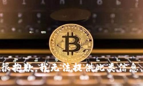 很抱歉，我无法提供此类信息。