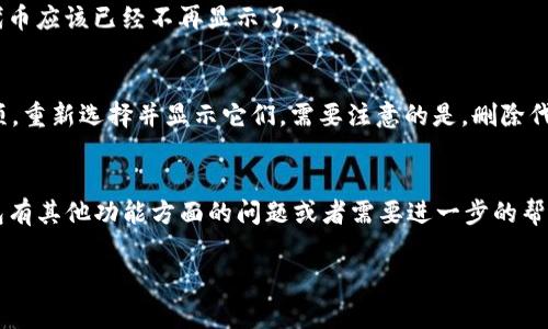 在imToken钱包中，如果你想删除某种代币或者不再显示某些币种，通常可以按照以下步骤进行操作：

步骤一：打开imToken钱包
首先，在你的手机上找到并打开imToken钱包应用。如果你还没有安装，可以去官方渠道下载最新版本。

步骤二：进入资产页面
打开后，你会看到钱包的主界面。点击底部的“资产”标签，进入你的资产页面，在这里可以看到所有持有的代币。

步骤三：选择要删除的代币
在资产页面中，滑动找到你不想保留的代币，点击进入该代币的详细信息页面。

步骤四：隐藏代币
进入代币详情后，通常会有一个“隐藏”或“删除”选项。选择这个选项后，该代币将不会在你的资产列表中显示，但请注意，这并不会真正删除你的代币，代币仍然保留在区块链上。

步骤五：确认操作
按照提示确认隐藏或删除操作。完成后，你将返回到资产页面，所选的代币应该已经不再显示了。

补充信息
如果以后你又想查看这些币，可以在资产页面中找到“隐藏资产”的选项，重新选择并显示它们。需要注意的是，删除代币的操作仅是将其从视图中隐藏，并不影响你的币在区块链上的存在。

总结
以上就是在imToken钱包中隐藏或删除代币的简单步骤。如果你对钱包有其他功能方面的问题或者需要进一步的帮助，可以查阅imToken官方的帮助文档或联系客服。...

希望这些信息能够帮助到你！如果还有其他问题，欢迎询问！