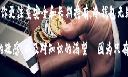   虚拟币投资的最佳选择：钱包还是平台？ / 
 guanjianci 虚拟币, 钱包, 投资, 交易平台 /guanjianci 

引言：虚拟币投资的两难选择
在当今这个数字化的时代，虚拟币的迅猛发展让人们不仅仅是趋之若鹜，更是陷入了各种选择的迷茫中—尤其是在存储和投资虚拟币时，钱包和交易平台之间究竟该如何选择呢？这...真的有一个明确的答案吗？

虚拟币钱包的魅力
首先，让我们来看看虚拟币钱包—它就像一个数字银行，专门为你的虚拟资产提供安全的保护。钱包有多种类型，包括热钱包和冷钱包。如果你是一个长期投资者，冷钱包无疑是最佳的选择，因为它们不与互联网连接，极大地降低了被黑客攻击的风险。

试想一下，当你在寒冷的冬夜，坐在客厅的沙发上，拿出你的冷钱包，感觉就像是打开了一本珍贵的家族相册，里面全是你未来财富的寄托。热钱包则适合那些频繁交易的人—它们便捷且快速，像是一辆随叫随到的出租车，随时可以启动，带你去往交易的目的地...

平台的迅速与便利
相对来说，交易平台就像是城市的集市，热闹非凡，随时有人在交易。通过这些平台，你可以迅速买入和卖出虚拟币，体验到高频交易的快感。但这种便利的背后也潜藏着诸多风险—平台的安全性、流动性以及手续费，都将影响你的投资体验。

你是否曾想过，像一个老练的投资者一样，在合适的时机高抛低吸？在平台上，你可以随时观察市场动态，使用各种交易工具来帮助你决策...或者说，简单地拉下窗帘，让自己沉浸在不断变换的数字世界中。

安全性：投资的首要考虑
在选择钱包或平台时，安全性无疑是首要考量。近年来，许多交易平台都曝出过安全事件—黑客攻击、用户密码泄露等。这些事件警示着投资者，毫无疑问，选择一个安全可靠的平台至关重要。

而使用冷钱包来存储你的虚拟币，几乎可以确保这些币的绝对安全。它们的加密技术使得只有你自己才能访问和操作这些资产。想象一下，像警报系统一样保护你辛苦得来的财富，是不是感觉很踏实...很安心？

流动性与收益的博弈
当然，许多人选择在平台交易，是因为它提供了极高的流动性。能够快速买入和卖出，让你在价格波动中寻找利润的机会。比如说，当市场出现了一波强劲的上涨趋势，你是否能够迅速反应，把握住这次绝好的机会？

不过，流动性越高，风险似乎也越大...因为市场总是充满了变化，有时候一瞬间的决定，可能会导致巨大的收益，也可能会遭遇更大的损失。因此，平衡好流动性与收益的关系，是每个投资者必须面对的挑战。

投资心理：从容不迫 vs 心急如焚
最终，选择钱包还是平台，除了技术和安全，更多的是关于你个人的投资心理。作为一个长期投资者，你可能会倾向于冷钱包，享受那种从容不迫、逐渐积累财富的感觉；而如果你是一个爱冒险的人，交易平台显然更符合你的性格，让你感受那种随时可能爆发的紧张刺激...

在金融市场中，心态决定成败。每个投资者都应该清楚自己的目标，并选择最适合自己的策略。无论选择什么，投入一份耐心与冷静，是保持长期收益的关键。

结语：钱包与平台的抉择
总的来说，钱包和平台各有其优劣，最终的选择取决于你自己的投资目标、风险承受能力和操作习惯。简而言之，如果你更注重安全和长期持有，冷钱包无疑是最佳伴侣；如果你更倾向于短期交易，获取即时收益，交易平台将给你提供便利。

那么，下一次当你面对这个选择时，不妨重新思考一下：钱包和平台，哪一个更适合你？最重要的是，永远保持对市场的敏感，以及对知识的渴望—因为只有这样，才能在这条虚拟币的投资道路上走得更远、更稳...