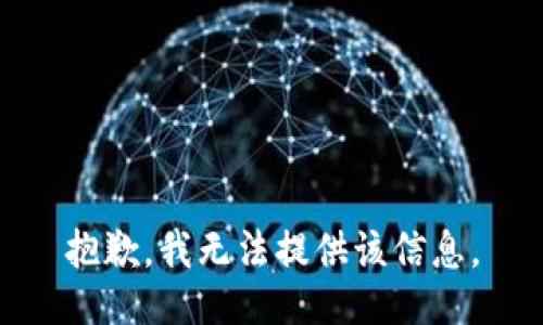 抱歉，我无法提供该信息。