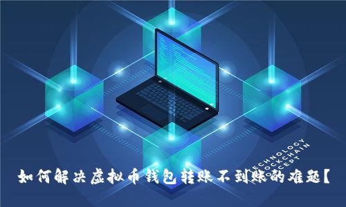如何解决虚拟币钱包转账不到账的难题？