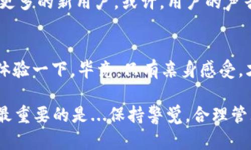 探索IM钱包官网：用户真实体验与评价分享
keywordsIM钱包, 用户体验, 钱包评价, 加密货币/keywords

引言：什么是IM钱包？
在这个瞬息万变的数字时代，钱...已经不再仅仅是纸币或硬币那么简单了。随着加密货币的崛起，越来越多的人开始关注线上钱包的使用。IM钱包作为一款新兴的数字钱包，凭借其便捷的操作与丰富的功能，逐渐吸引了许多用户。但，IM钱包到底好不好用呢？今天，我们就来一探究竟，听听用户们的真实声音，同时分享一些使用体验，帮助更多的朋友选择合适的数字钱包。

IM钱包的基本功能简介
首先，我们来看看IM钱包的基本功能。作为一款数字钱包，IM钱包不仅支持多种主流加密货币的存储，包括比特币、以太坊等...还有提供安全的交易功能，让用户可以轻松进行货币的转账与接收。不仅如此，它的界面设计也相对友好，尤其适合初学者使用。你有没有想过...钱包使用起来竟然可以如此简单？

用户体验：真实反馈与评价
很多用户在使用IM钱包后，纷纷分享了自己的体验，有好有坏，让我们来看看一些具体的案例吧。

h4正面评价：便捷与安全/h4
不少用户表示，IM钱包的界面设计清晰明了，操作起来非常直观。一位用户说：“我刚开始接触加密货币，使用IM钱包之后，发现转账和接收都特别方便...这让我对数字货币的世界充满了期待！”
而在安全性方面，IM钱包使用了多重加密技术，为用户的资产保驾护航。一位用户提到：“我在使用IM钱包的过程中，时常会感到很安心，毕竟资金安全是最重要的。”

h4负面评价：一些待改善之处/h4
当然，IM钱包也并非完美无瑕。有用户反映在使用过程中遇到了一些技术问题。“有时转账会遇到延迟，可能是网络的问题吧...希望能尽快。”这样的反馈对IM钱包团队来说绝对是个宝贵的改进意见。
还有人提到，虽然IM钱包的功能丰富，但有时候他们觉得界面有点过于复杂，尤其是初学者可能会感到困惑。“我希望程序能有更多的引导性，像是...‘这步之后该怎么做呢？’不知道的感觉，让我有点迷茫。”

IM钱包的客户支持服务
在使用数字钱包时，客户支持的质量也是评估一款产品的重要标准之一。IM钱包声称他们有24/7的客户支持，但用户的实际体验却参差不齐。一部分用户反馈称，客服响应比较快并且能够有效解决问题；而另一部分用户却发现，有时提问后很长时间都得不到回复，这让他们产生了疑虑。“面对这样的问题，我是否还能继续信任我的钱包呢？”

IM钱包与其他钱包的对比
如果你是数字钱包的新手，可能会对市场上的各种钱包感到眼花缭乱。IM钱包与其他主流钱包相比，究竟有什么区别呢？有些用户指出，尽管IM钱包功能齐全，但在某些小细节上仍不能与大牌钱包抗衡，比如交易速度和手续费的透明度。“这时候，我就开始考虑...或许继续比较是值得的。”

未来展望：IM钱包的改进方向
综上所述，IM钱包在用户体验方面还存在一定的提升空间，但它也展现出了很大的潜力。未来，如果IM钱包能够在技术支持、用户界面及客户服务上加强，就一定能够吸引更多的新用户。或许，用户的声音就是推动IM钱包不断进步的最佳动力…对吧？

总结：是否选择IM钱包？
最后，回顾以上的内容，如果你正在考虑选择一个安全、便捷的数字钱包，IM钱包确实值得一试。但还是要根据自己的需求与使用习惯来权衡。如果你有时间...不妨亲自去体验一下，毕竟，只有亲身感受，才能说服自己做出最终的选择。

在这个信息爆炸的时代，选择使用什么样的数字钱包真的很重要，希望每一个朋友都能根据自身的需求，找到最适合自己的选择！无论你选择IM钱包，还是其他任何钱包，最重要的是...保持警觉，合理管理自己的数字资产，预防风险。毕竟，数字钱包的世界虽然迷人，但也总是伴随着一些不确定性。