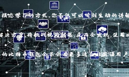 tiaoti如何轻松使用比特币钱包：打破语言障碍的秘诀/tiaoti  
比特币钱包, 英文版, 语言障碍, 使用技巧/guanjianci  

引言：数字货币的浪潮  
自从比特币问世以来，这种数字货币就如同一阵狂风，席卷了全球。从投资者到普通用户，越来越多的人开始涉足这一新兴领域。然而，许多人在使用比特币钱包时，发现大多数钱包界面都是英文的——这... 真的吗？对很多人来说，这无疑是一个障碍，然而，今天我们就来聊聊，如何巧妙地打破这种语言障碍，让比特币的使用变得简单而直观。

第一步：了解比特币钱包的基础  
在深入探讨如何使用比特币钱包之前，我们有必要先了解一下比特币钱包的基本概念。比特币钱包并非实际的“钱包”，而是一种软件，用于储存、接收及发送比特币。每个钱包都有一个独特的地址，用户通过这个地址进行交易。钱包种类繁多——热钱包、冷钱包……但是，不论是哪一种，它们的界面多为英文，这是许多用户的“第一道难关”。

为何大多数比特币钱包都是英文版？  
虽然比特币的使用者遍布全球，但比特币诞生和发展的初期，主要是在英语国家进行的。随着其流行，钱包开发者们自然以英文为主。这种现象在科技领域并不罕见，许多技术文档和开发工具也是以英文为主。这... 难道就意味着我们必须接受这种事实吗？答案当然是否定的！

打破语言障碍的工具：找翻译插件  
想要使用英语界面的比特币钱包，不妨考虑使用浏览器的翻译插件。例如，谷歌浏览器可以自动翻译网页内容。这...
也许很多人不会意识到，使用翻译插件实际上是一次灵活的尝试——你不妨把它当作学习英语的机会。翻译过的内容虽然不完美，甚至有些地方会让人觉得莫名其妙，但对于初心者来说，能够理解大概意思就已经足够了。

学习常用术语  
为了让使用比特币钱包的过程更加顺畅，建议大家自行学习一些常用的比特币术语。比如：  
- **Wallet（钱包）**  
- **Address（地址）**  
- **Private Key（私钥）**  
- **Transaction（交易）**  
了解这些基本概念后，目前你的语言障碍问题大概已经得到了一定程度的缓解。但如果你还觉得难以适应，不妨试试下面的一些方法。

寻求社区的帮助  
比特币的社区文化十分丰富。在各种论坛、社交平台上，有很多热心的用户愿意提供帮助。尤其是一些中文论坛，常常会有人分享他们使用比特币钱包的经验与技巧，甚至包括如何应对语言困难。这种情况下，你会发现，有时候比起自学，向他人求助的方式则更加高效。这...是否正是集体智慧的魅力所在？

逐步适应：从简单的操作开始  
比特币钱包的操作并不是特别复杂，尤其是一些基础功能，比如：收款、发送比特币。可以尝试分多次进行小额操作，从而逐渐适应整个过程。一开始，你也许会因为界面语言不明而感到困惑，但在不断的实践中，慢慢地你会发现自己在逐渐熟悉这些操作。这是一种自我提升的过程，从中获得的成就感会让你更加热爱比特币生态。

利用视频教程  
在YouTube等平台上，有许多关于比特币钱包使用的视频教程，其中一些视频甚至已提供了中英文字幕。这...是不是让你感到豁然开朗？通过这种多模态学习的方式，你不仅可以听到生动的讲解，还可以看到实际操作的过程。这... 没什么比视觉和听觉的结合更能加强对新事物的理解了。

总结：语言不再是障碍  
总的来说，语言不再是你与比特币之间的障碍，通过各种工具和资源，你完全可以自信地使用比特币钱包。无论是遇到什么问题，总能在社区中找到解决方案。将挑战视为机遇，反而会发现，使用比特币能带来另一种独特的体验。这...，我们从未想象过的数字货币革命，正在向我们走来。

比特币钱包的未来发展趋势  
随着比特币和其他数字货币的日益流行，许多开发者也在积极尝试改进钱包的用户界面，使其更加友好。其中不乏支持多语言界面的钱包软件。未来的比特币钱包会不会有更多适合非英语用户的版本？这...将是值得期待的事情。毫无疑问，在技术的进步之下，我们将在全球范围内见证比特币的普及与发展。

在这场数字货币的征程中，我们都是探索者与参与者。让我们共同期待，为了更好的未来，以及语言不再成为屏障的那一天。