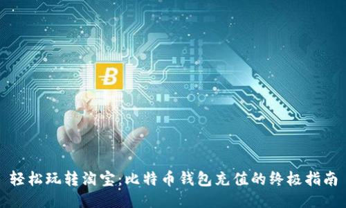 轻松玩转淘宝：比特币钱包充值的终极指南