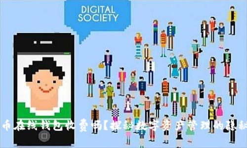 比特币在线钱包收费吗？探秘数字资产管理的隐秘费用