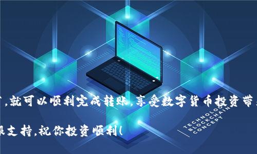 将imToken钱包中的BNB（币安币）转入交易所是一个相对简单的过程，但需要注意一些步骤和细节。以下是详细的操作指南，帮助你将BNB从imToken钱包转移到交易所：

第一步：获取交易所的BNB存款地址

在开始之前，首先需要选择一个支持BNB交易的交易所，例如币安（Binance）、火币网或OKEx等。在你的账户中，找到“充值”或“存款”选项，然后选择BNB作为要存入的货币。交易所会生成一个独特的BNB存款地址，这个地址将用于接收你从imToken钱包发送的BNB。

第二步：打开imToken钱包

确保你已经安装并登录了imToken钱包。如果你还未设置钱包，可以通过手机应用商店下载，并根据指引进行创建和备份。在imToken中找到你的BNB资产，通常在资产页面可以看到你的BNB余额。

第三步：进行转账操作

1. 在imToken的首页，点击“资产”选项卡，然后找到BNB。
  
2. 点击进入BNB详情页面，你会看到“发送”按钮，点击它。
  
3. 此时系统将要求输入收款地址——这就是你在交易所获得的BNB存款地址。请务必仔细检查地址的正确性，一旦发送，无法撤回！
  
4. 输入你想发送的BNB数量，并确认转账费用。imToken会根据网络状态计算出Gas费用，确保你有足够的BNB来支付这部分费用。

5. 检查所有信息无误后，点击“发送”，系统会要求你输入密码以确认转账。完成后，你将看到转账的等待状态。

第四步：查看转账状态

完成转账后，你可以在钱包中查看交易记录，确认BNB是否成功发送。转账通常需要一些时间，这取决于区块链的网络拥塞情况。你可以通过区块浏览器查看交易状态，确认转账是否已被网络确认。

第五步：在交易所确认到账

转账成功后，返回交易所，通常在“资金”或“资产”页面查看BNB的充值状态。若交易所显示“已到账”，那么你的BNB就成功转入账户了。如果没有到账，耐心等待几分钟，有时候网络确认可能需要一些时间。

注意事项

在整个过程中，有几个注意事项需要提醒：

ul
    li确保输入的BNB存款地址完全准确，避免因错误地址导致资产损失。/li
    li确认所选的网络类型是否与交易所匹配，不同的网络可能会导致转账失败。/li
    li关注转账的交易费用，并确保你的钱包中有足够的BNB用于支付网络费用。/li
    li如果转账时间过长，可以通过提供的交易哈希（TxID）在区块链浏览器上查询进度。/li
/ul

总结

将BNB从imToken钱包转入交易所其实是一个相对简单而直接的过程。只要你按照步骤进行，并注意相关细节，就可以顺利完成转账，享受数字货币投资带来的乐趣。无论是想进行交易还是实现资产增值，了解并熟悉这些步骤是非常重要的。

希望这篇指南能够帮助你顺利进行BNB的转移，如果有任何疑问或遇到困难，随时欢迎咨询相关的社区或客服支持，祝你投资顺利！