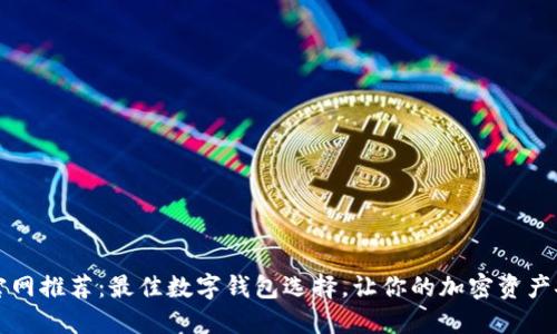 以太坊官网推荐：最佳数字钱包选择，让你的加密资产安全无忧
