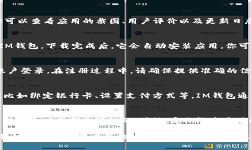 要在华为手机上下载IM钱包APP，可以按照以下步骤操作：

第一步：打开应用市场
在华为手机上，首先需要找到并打开“应用市场”这个应用。它通常是手机上预装的应用之一，图标看起来像一个购物袋，或者你可以在手机的主屏幕上搜索“应用市场”。

第二步：搜索IM钱包
在应用市场的搜索栏中，输入“IM钱包”进行搜索。系统会自动显示相关的应用程序供你选择。确保选择的是官方的IM钱包，避免下载到仿冒或不安全的版本。

第三步：查看应用详情
点击搜索结果中的IM钱包APP，进入应用详情页面。在这里，你可以查看应用的截图、用户评价以及更新日志等信息。确保这个应用符合你的需求。

第四步：下载与安装
若确认无误，点击“下载”或“安装”按钮。应用市场将开始下载IM钱包，下载完成后，它会自动安装应用。你可以在主屏幕或应用列表中找到IM钱包的图标。

第五步：注册与登录
打开IM钱包APP后，你可能需要注册一个新账户或使用已有账户登录。在注册过程中，请确保提供准确的信息，并遵循相关的安全步骤，例如设置强密码等。

第六步：配置与使用
成功登录后，你可以根据自己的需求配置IM钱包的各种功能，比如绑定银行卡、设置支付方式等。IM钱包通常支持多种支付功能，比如在线购物、转账、充值等，非常方便。

注意事项
在下载和使用IM钱包的过程中，要注意安全性问题，确保对象网站和应用都是可信的。另外，定期检查应用的权限设置，以保护个人隐私信息。

通过以上步骤，你就可以顺利地在华为手机上下载并使用IM钱包APP了。如果在操作过程中遇到问题，可以参考华为的官方帮助中心或IM钱包的客服支持。