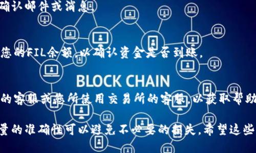 要将IM钱包中的fil币提到交易所，您可以按照以下步骤进行操作：

步骤一：打开IM钱包
首先，您需要在您的手机或电脑上打开IM钱包应用。确保您的钱包已经成功登录，并且余额中有您想要提取的fil币。

步骤二：选择提币选项
在IM钱包主界面，找到并点击“提币”或“提现”选项。这通常位于钱包的首页或资产管理页面中。

步骤三：选择fil币
在提币页面，选择要提取的数字货币。在这里，您需要选择“FIL”或者“Filecoin”。确保您选择的是正确的币种，以避免转账错误。

步骤四：输入交易所地址
接下来，您需要输入您在交易所的FIL币提币地址。请确保输入的地址正确无误，因为一旦转账完成，是无法撤回的。

步骤五：输入提币数量
然后，输入您想要提取的fil币数量。注意，某些交易所可能会有最小提币限制，确保您提取的数量满足这些要求。

步骤六：确认交易信息
在确认提币信息之前，建议您再次检查刚才输入的交易所地址和提取数量。如果一切无误，继续下一步。

步骤七：验证身份（如需）
有些钱包和交易所会要求您进行身份验证，比如输入短信验证码或使用双重认证。这是为了保障您的资产安全。

步骤八：提交提币申请
经身份验证之后，您可以提交提币申请。大多数情况下，您将在几分钟内收到提币的确认邮件或消息。

步骤九：查看提币状态
在IM钱包里，您可以查看您的提币记录，确认您的提币状态。还可以在交易所内查看您的FIL余额，以确认资金是否到账。

步骤十：处理问题（如有）
如果您在转账过程中遇到任何问题，比如提币失败、地址错误等，请及时联系IM钱包的客服或您所使用交易所的客服，以获取帮助。

总结：尽管提币过程相对简单，但在提币时的每一个步骤都至关重要。确认地址与数量的准确性可以避免不必要的损失。希望这些步骤可以帮助您顺利将IM钱包中的FIL币提到交易所，享受您的数字资产投资之旅！