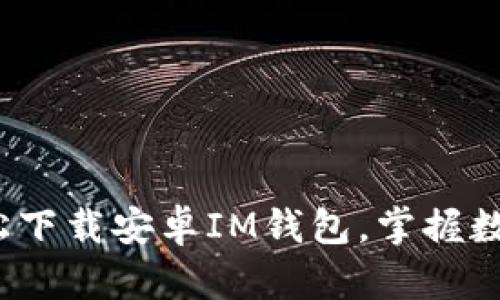 一步到位：轻松下载安卓IM钱包，掌握数字货币的未来