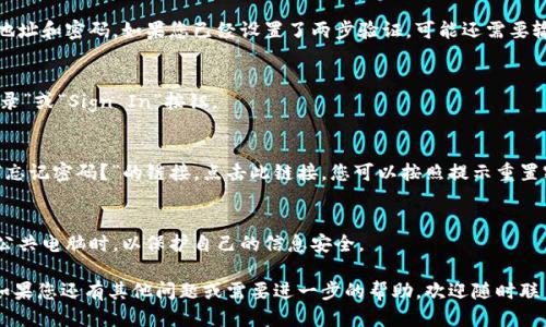 登录IM钱包的步骤如下：

第一步：访问IM钱包官方网站
首先，您需要在电脑上打开互联网浏览器，输入IM钱包的官方网站地址。确保您访问的是正确和官方的网站，以避免任何安全问题。

第二步：选择登录选项
在IM钱包的首页上，您应该能看到一个“登录”或“Sign In”的按钮。点击这个按钮，进入登录界面。

第三步：输入账户信息
在登录界面，您需要输入您的账户信息，这通常包括电子邮件地址和密码。如果您已经设置了两步验证，可能还需要输入验证代码。这是为了确保您的账户安全。

第四步：点击登录按钮
输入完账户信息之后，检查一遍，确保信息无误。然后，点击“登录”或“Sign In”按钮。

第五步：处理可能出现的登录问题
如果您在登录过程中遇到问题，比如忘记密码，通常会有一个“忘记密码？”的链接。点击此链接，您可以按照提示重置密码。如果您的账户被锁定，可能需要联系IM钱包的客服支持。

第六步：安全退出
完成所有操作后，不要忘记安全退出您的账户，特别是在使用公共电脑时，以保护自己的信息安全。

以上步骤基本覆盖了如何在电脑上登录IM钱包的整个过程。如果您还有其他问题或需要进一步的帮助，欢迎随时联系IM钱包的客服支持。