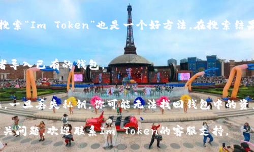 Im钱包（Im Token）是一款流行的数字货币钱包，常用于管理和存储各种加密货币。如果你在寻找如何下载Im钱包，可以按照以下步骤进行：

### 步骤一：访问官方网站
首先，你可以直接访问Im Token的官方网站。在浏览器中输入官方网站地址（通常是 imtoken.com），以确保下载的版本是最新且安全的。

### 步骤二：选择下载应用程序
进入网站后，通常会在首页明显的位置看到“下载”按钮。点击此按钮，根据你的设备选择相应的操作系统版本，比如iOS或Android。

### 步骤三：在应用商店中搜索
如果你不想通过官网下载，直接在手机的应用商店（如App Store或Google Play）中搜索“Im Token”也是一个好方法。在搜索结果中找到Im Token的官方应用，并确保下载时查看开发者信息，以防下载到假冒应用。

### 步骤四：安装并注册
下载完成后，打开应用并按照提示进行安装。在首次使用时，你需要注册一个账号，或者导入已有的钱包。

### 步骤五：安全设置
为了保护你的资产，建议在设置中启用双重验证、设置强密码以及备份你的私钥。记住，一旦丢失私钥，你可能无法找回钱包中的资产。

以上步骤可以帮助你顺利下载并使用Im钱包，确保你的数字资产安全。如果有其他相关问题，欢迎联系Im Token的客服支持。