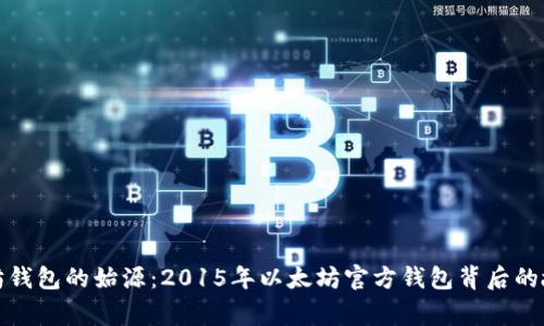 探寻以太坊钱包的始源：2015年以太坊官方钱包背后的故事与未来
