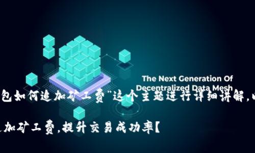 在这里，我将针对“im钱包如何追加矿工费”这个主题进行详细讲解，以下是对应的和关键词。

如何在IM钱包中灵活追加矿工费，提升交易成功率？