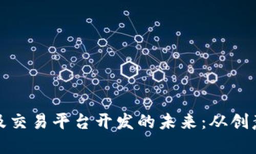 探索虚拟币钱包及交易平台开发的未来：从创意到实现的全景图