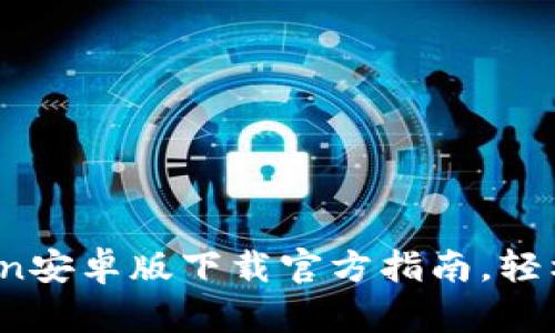 安全与便捷：imToken安卓版下载官方指南，轻松管理您的数字资产