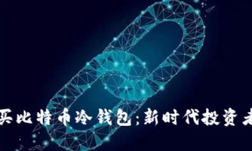 如何安全购买比特币冷钱包：新时代投资者的必备指南